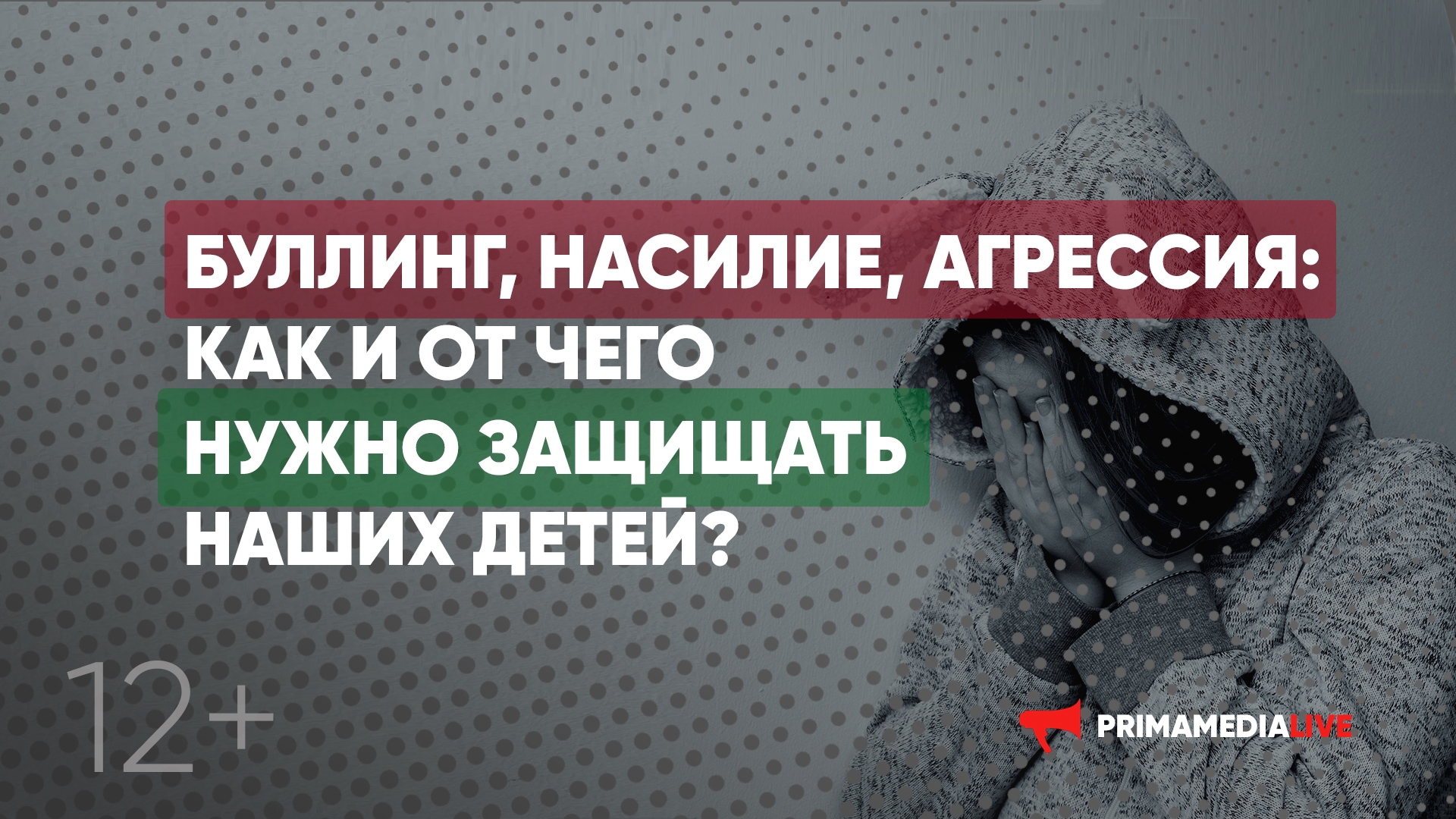Буллинг, насилие, агрессия: как и от чего нужно защищать наших детей?  (12+)